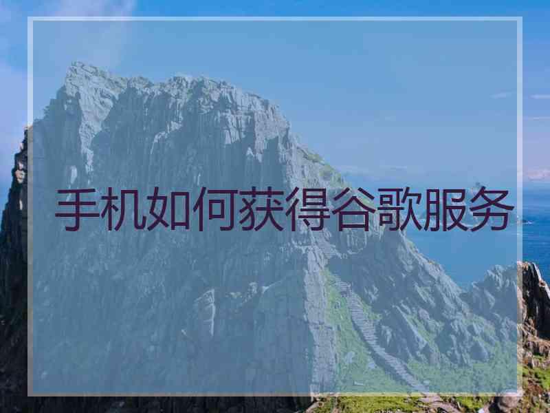 手机如何获得谷歌服务