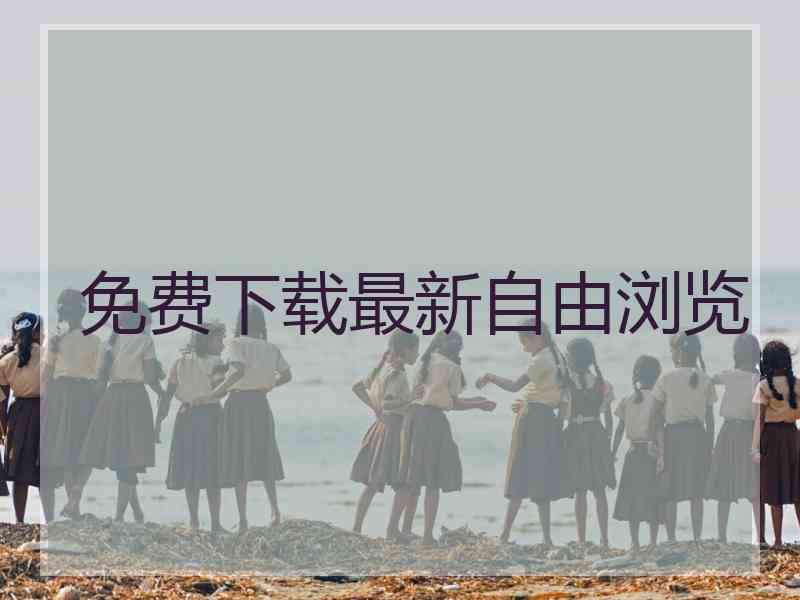 免费下载最新自由浏览