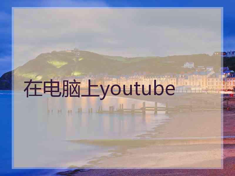 在电脑上youtube