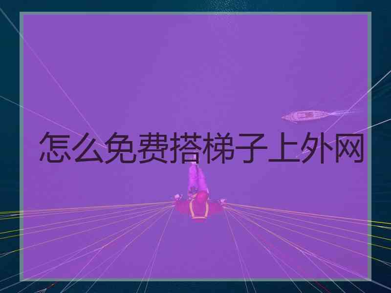 怎么免费搭梯子上外网