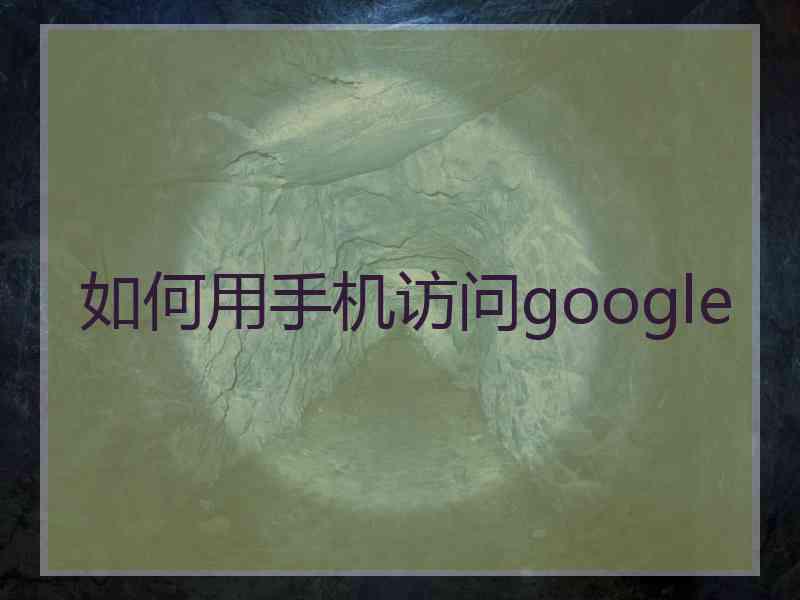 如何用手机访问google