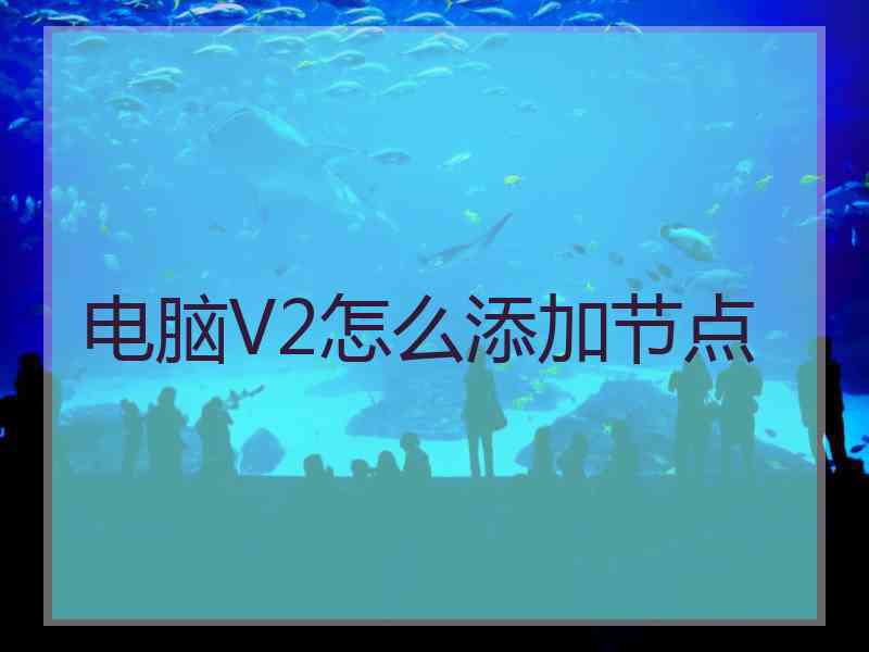 电脑V2怎么添加节点