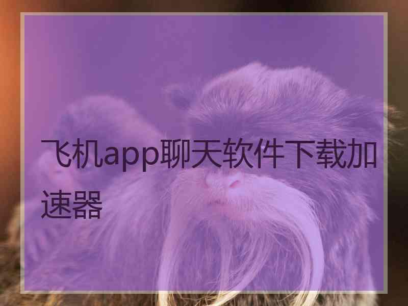 飞机app聊天软件下载加速器