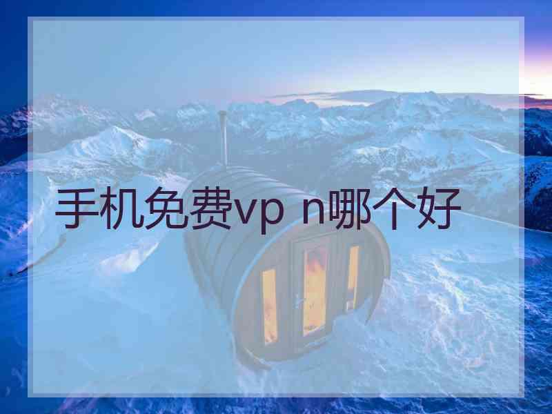 手机免费vp n哪个好