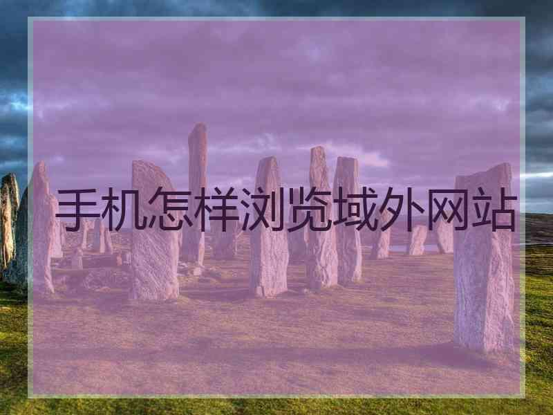 手机怎样浏览域外网站