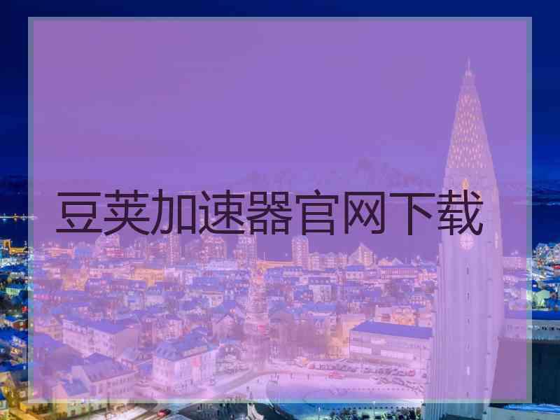 豆荚加速器官网下载