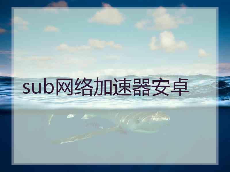 sub网络加速器安卓