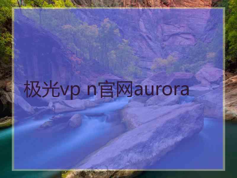 极光vp n官网aurora