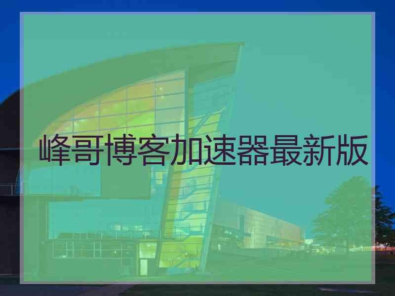 峰哥博客加速器最新版