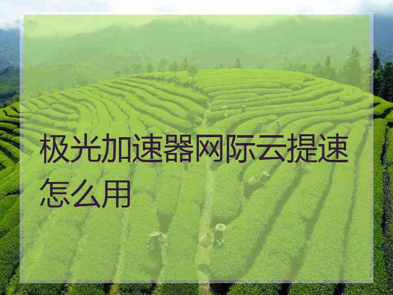 极光加速器网际云提速怎么用