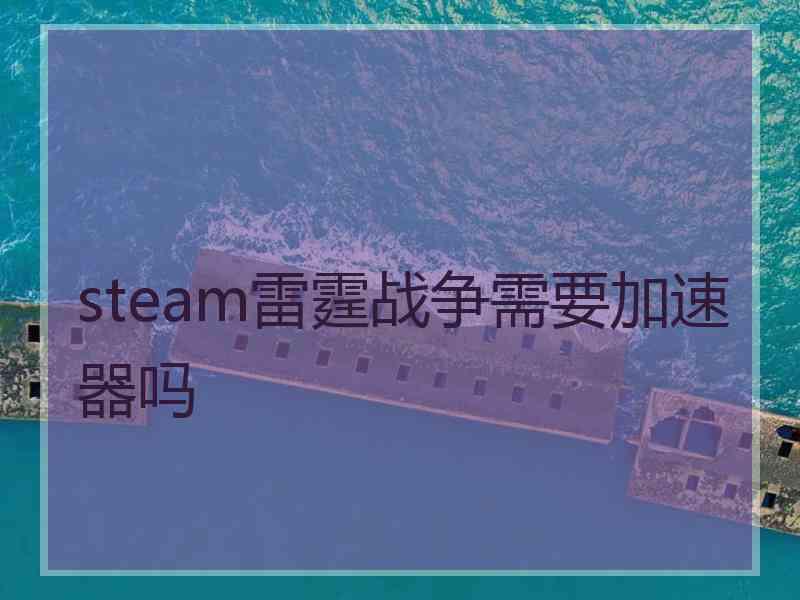 steam雷霆战争需要加速器吗