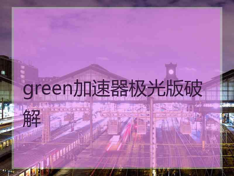 green加速器极光版破解