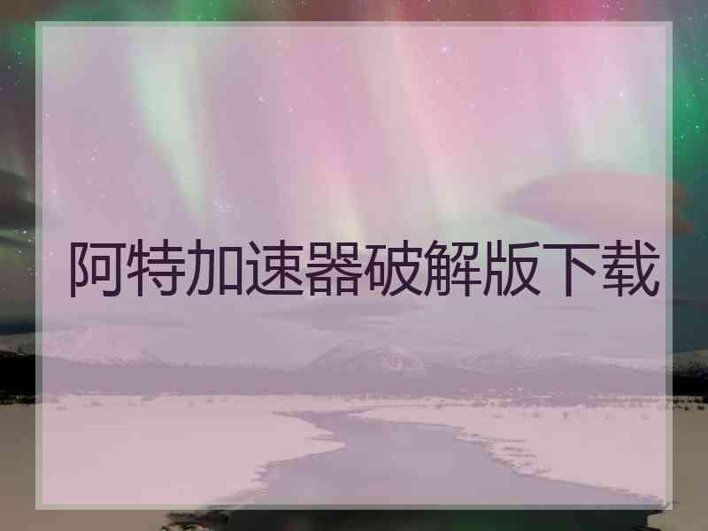 阿特加速器破解版下载