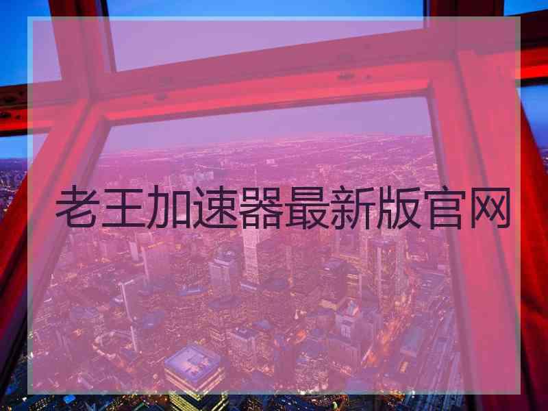 老王加速器最新版官网
