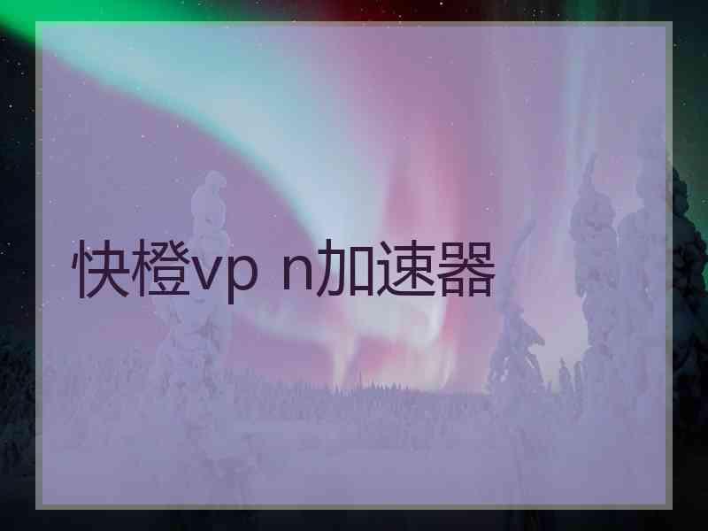 快橙vp n加速器