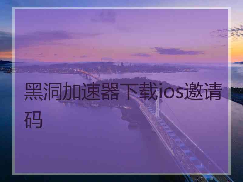 黑洞加速器下载ios邀请码