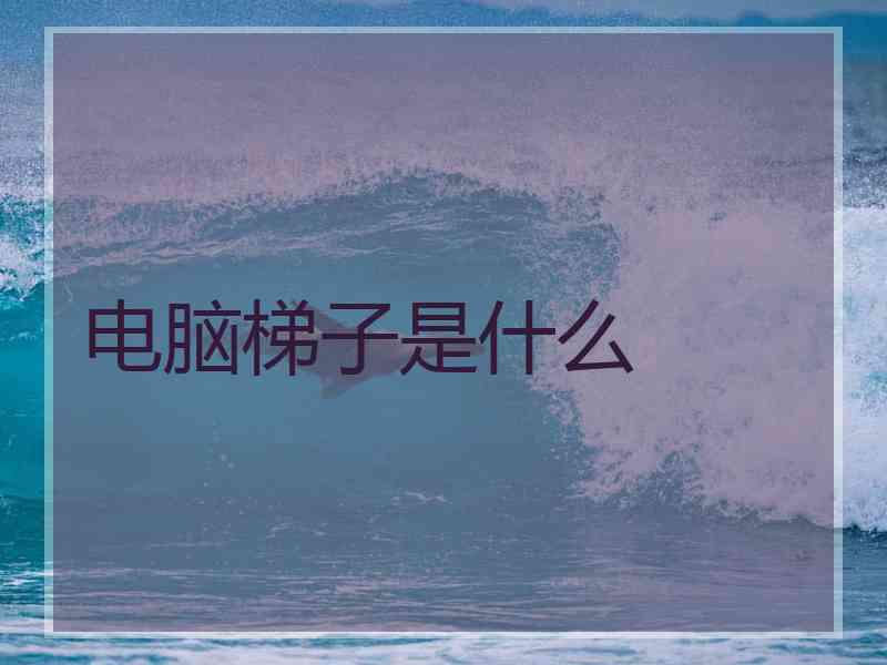 电脑梯子是什么