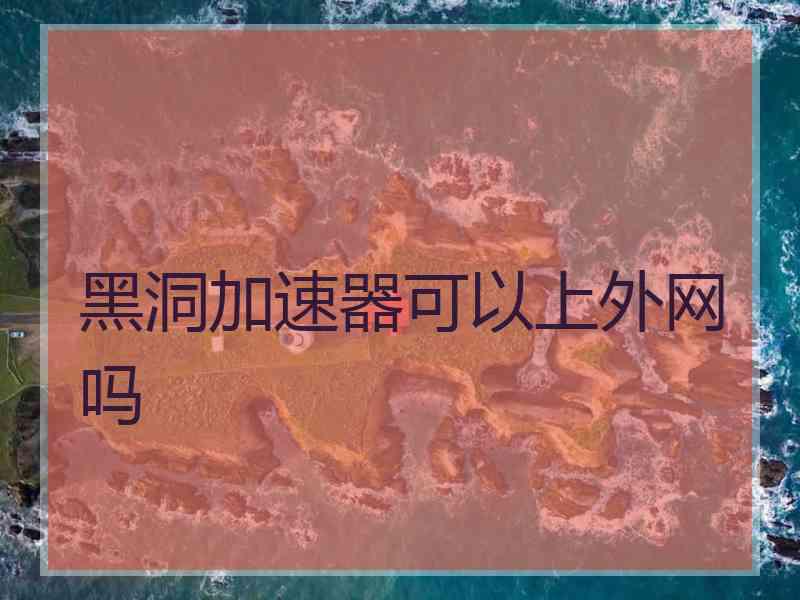 黑洞加速器可以上外网吗