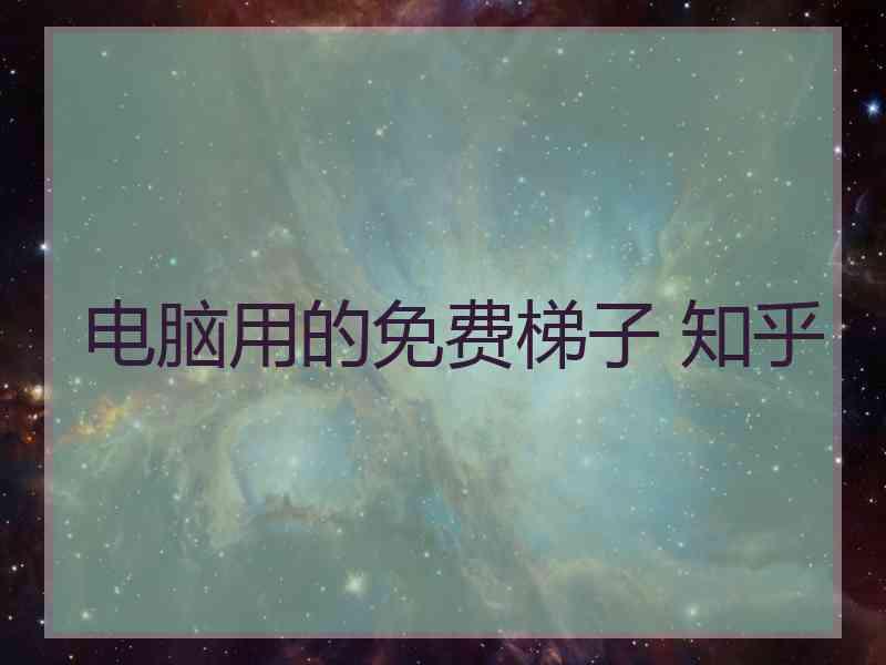 电脑用的免费梯子 知乎