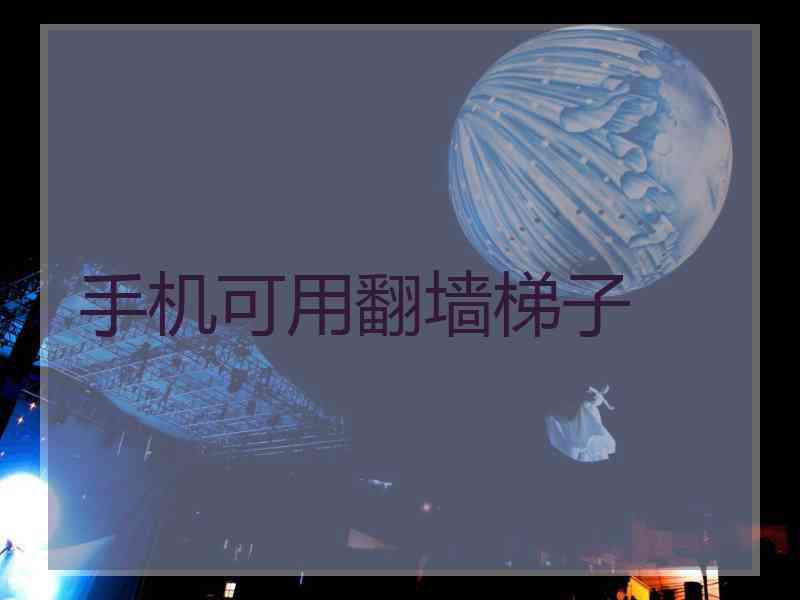 手机可用翻墙梯子