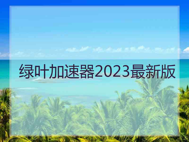 绿叶加速器2023最新版