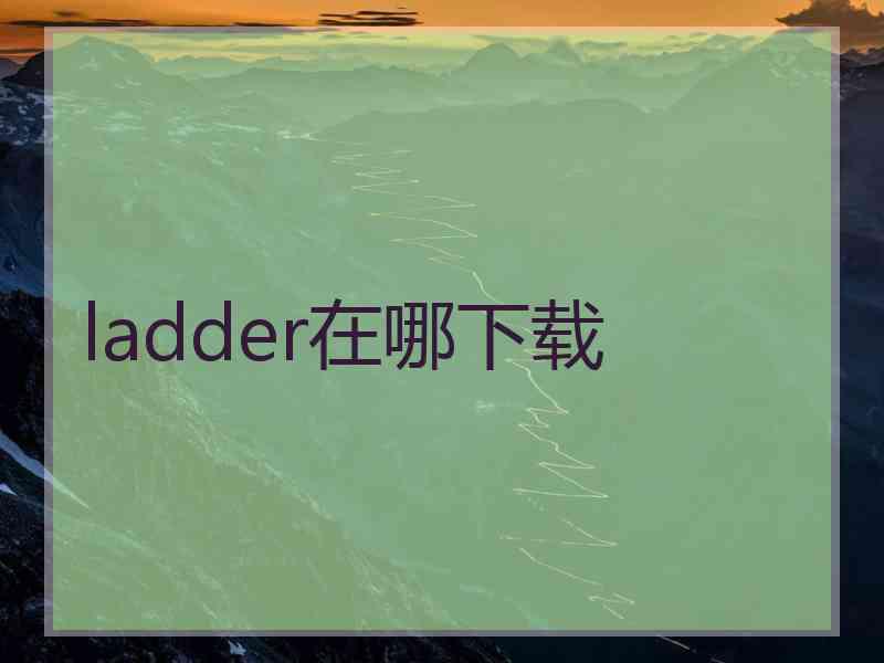 ladder在哪下载