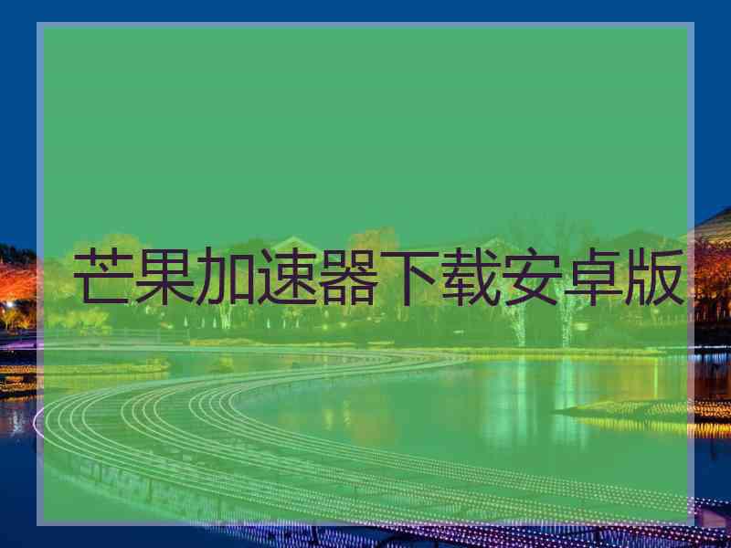 芒果加速器下载安卓版