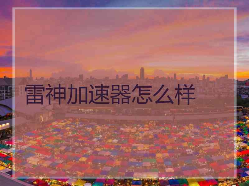 雷神加速器怎么样