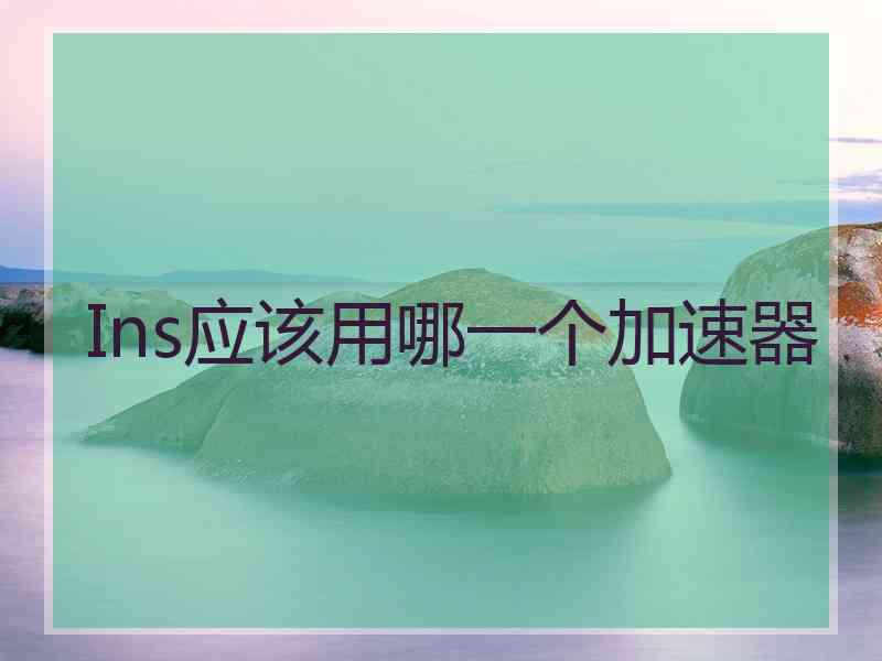 Ins应该用哪一个加速器