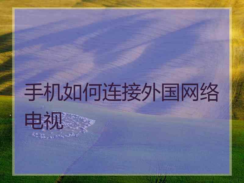 手机如何连接外国网络电视