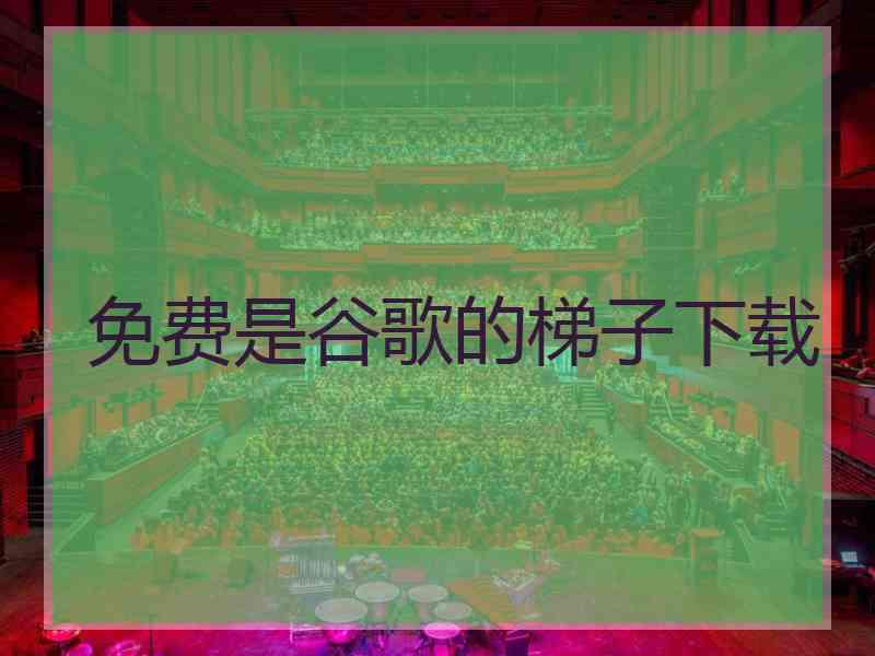 免费是谷歌的梯子下载