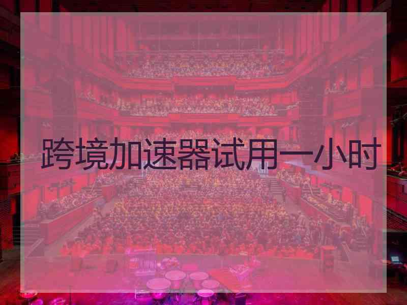 跨境加速器试用一小时