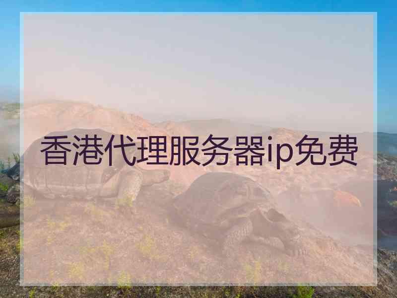 香港代理服务器ip免费