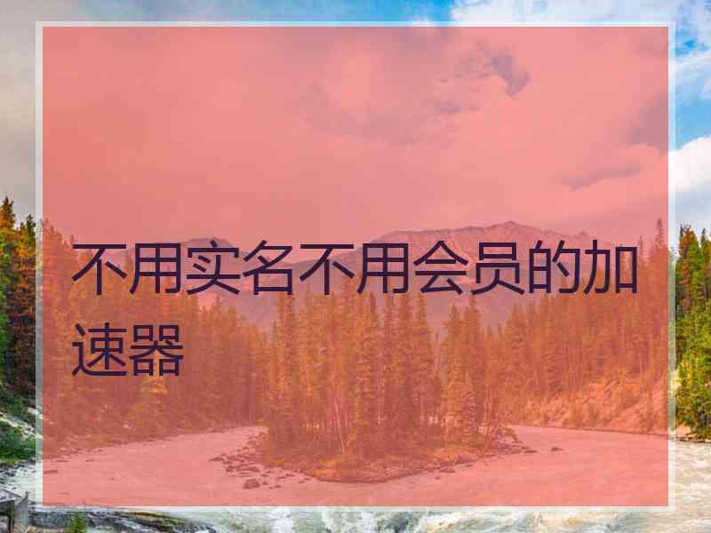不用实名不用会员的加速器