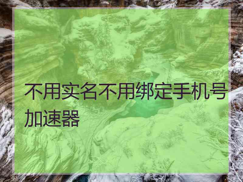 不用实名不用绑定手机号加速器
