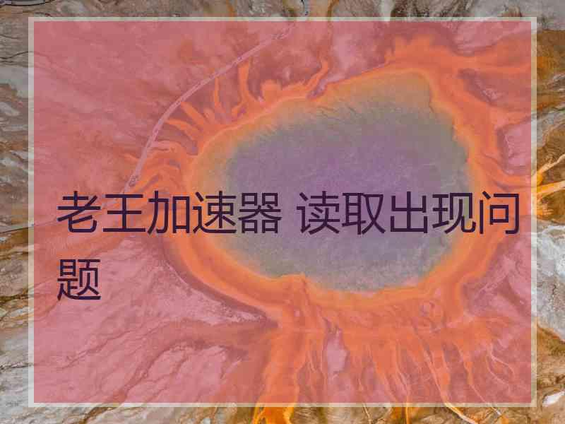 老王加速器 读取出现问题
