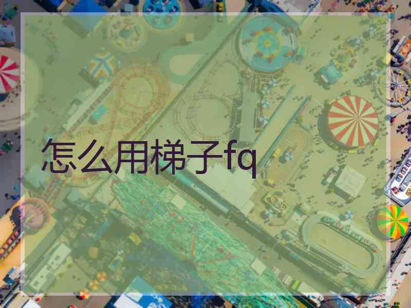 怎么用梯子fq